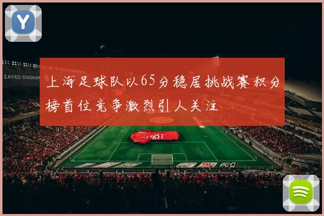 上海足球队以65分稳居挑战赛积分榜首位竞争激烈引人关注