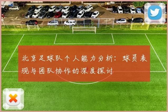 北京足球队个人能力分析：球员表现与团队协作的深度探讨