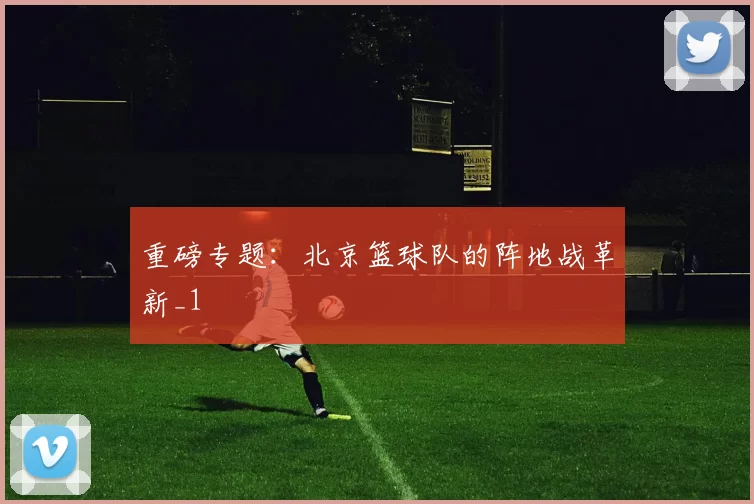 重磅专题：北京篮球队的阵地战革新_1