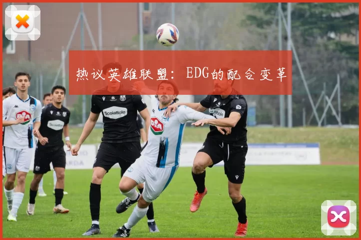 热议英雄联盟：EDG的配合变革