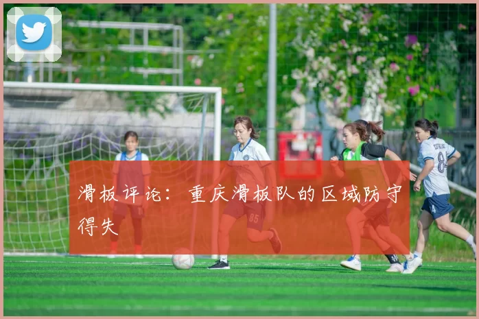 滑板评论：重庆滑板队的区域防守得失