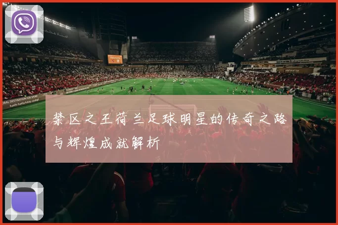禁区之王荷兰足球明星的传奇之路与辉煌成就解析