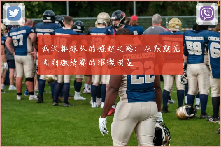 武汉排球队的崛起之路：从默默无闻到邀请赛的璀璨明星