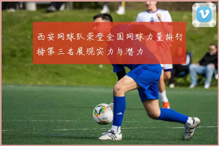 西安网球队荣登全国网球力量排行榜第三名展现实力与潜力