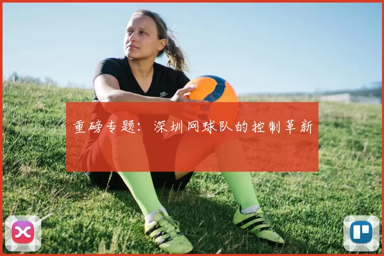 重磅专题：深圳网球队的控制革新